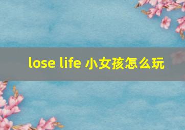 lose life 小女孩怎么玩